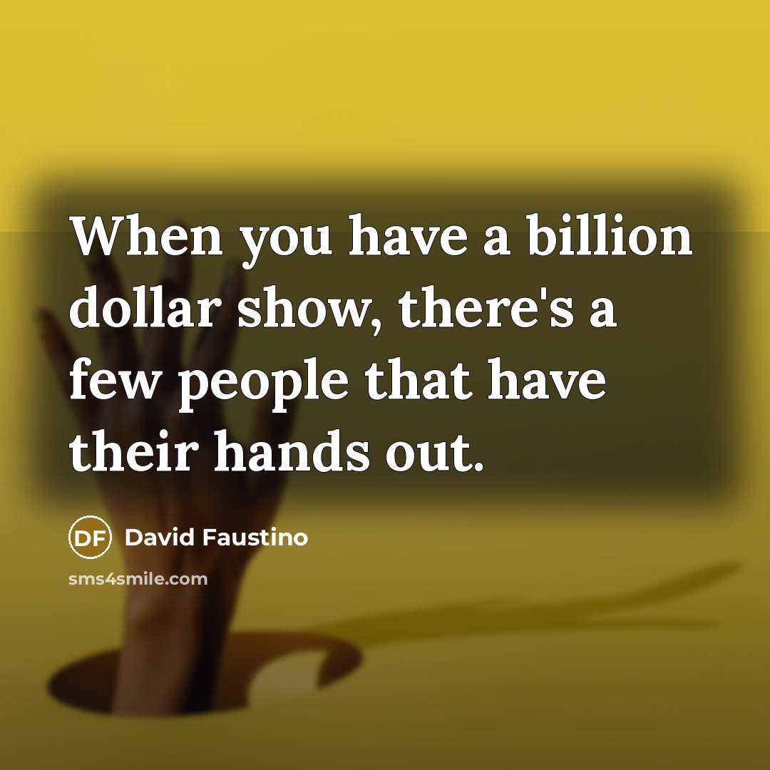 “When you have a billion dollar show, there's a few people that have their hands out.” quote by David Faustino