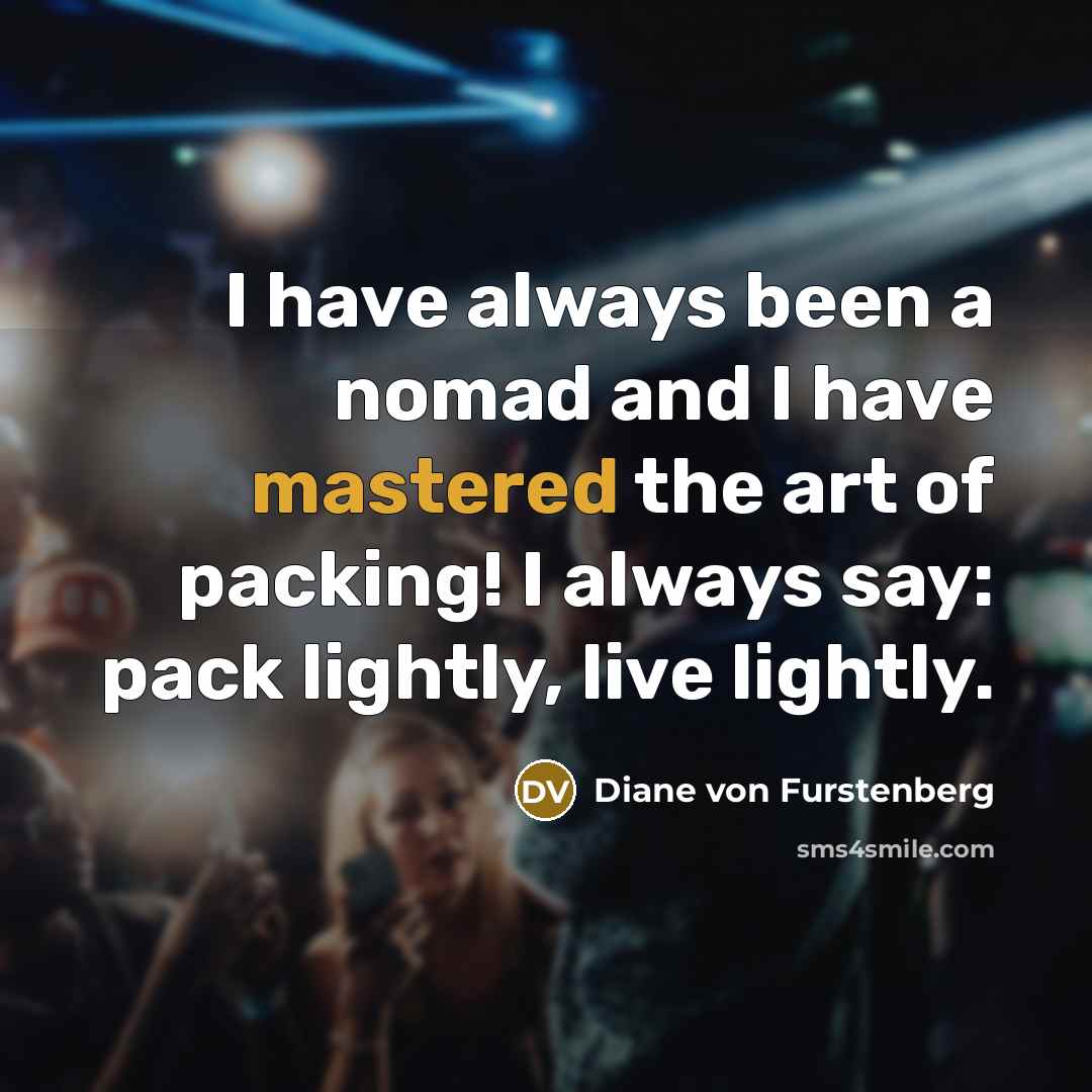 “I have always been a nomad and I have mastered the art of packing! I always say: pack lightly, live lightly.” quote by Diane von Furstenberg