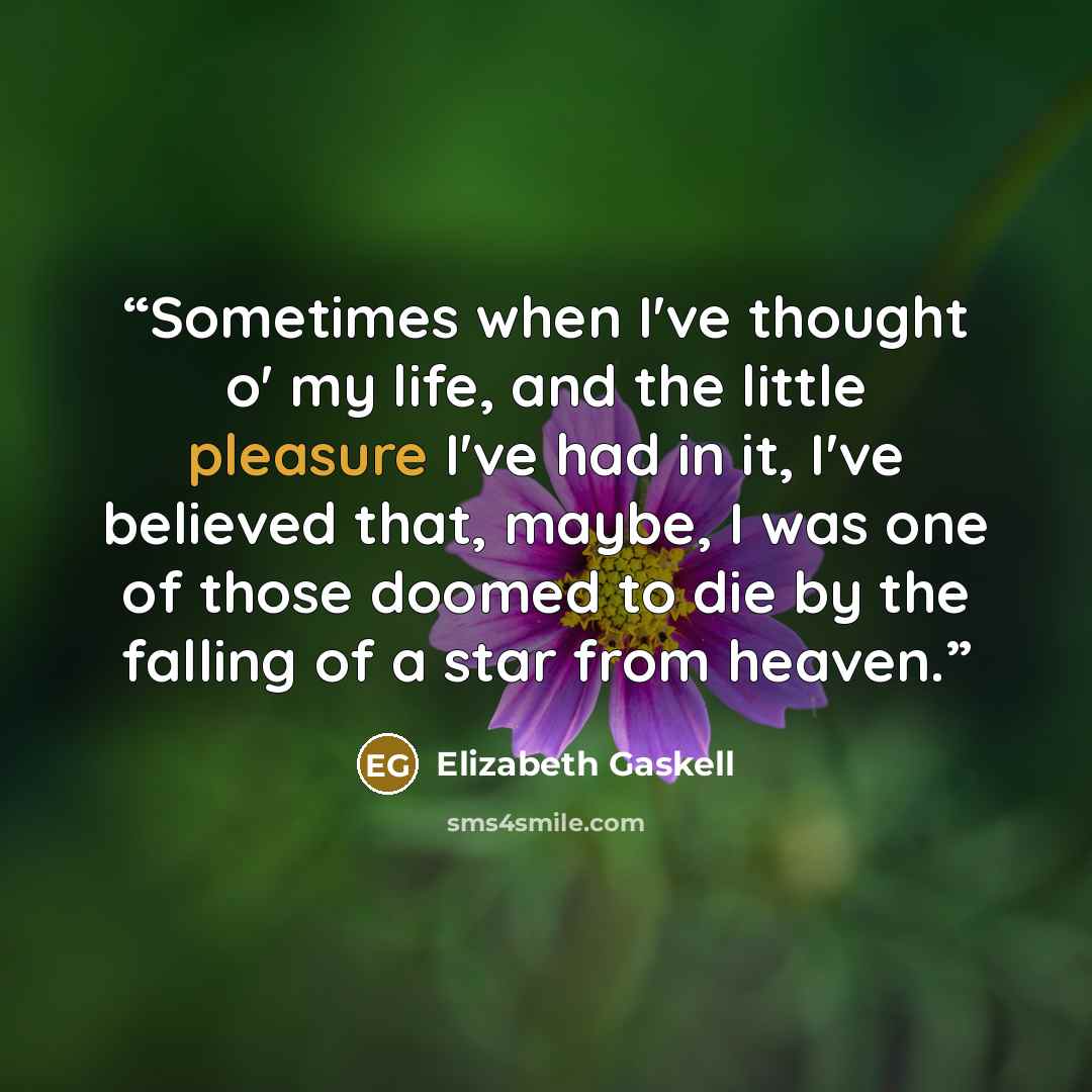 “Sometimes when I've thought o' my life, and the little pleasure I've had in it, I've believed that, maybe, I was one of those doomed to die by the falling of a star from heaven.” quote by Elizabeth Gaskell