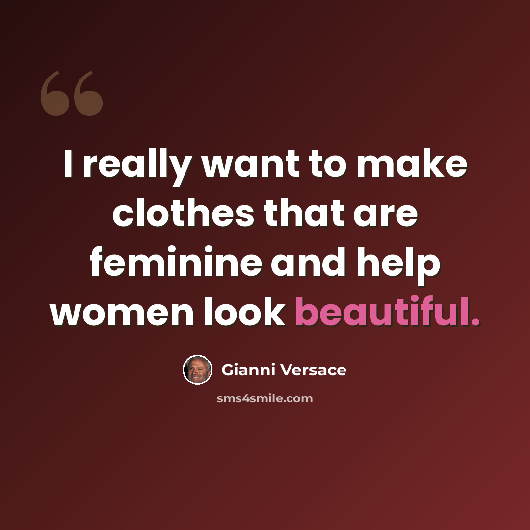 “I really want to make clothes that are feminine and help women look beautiful.” quote by Gianni Versace