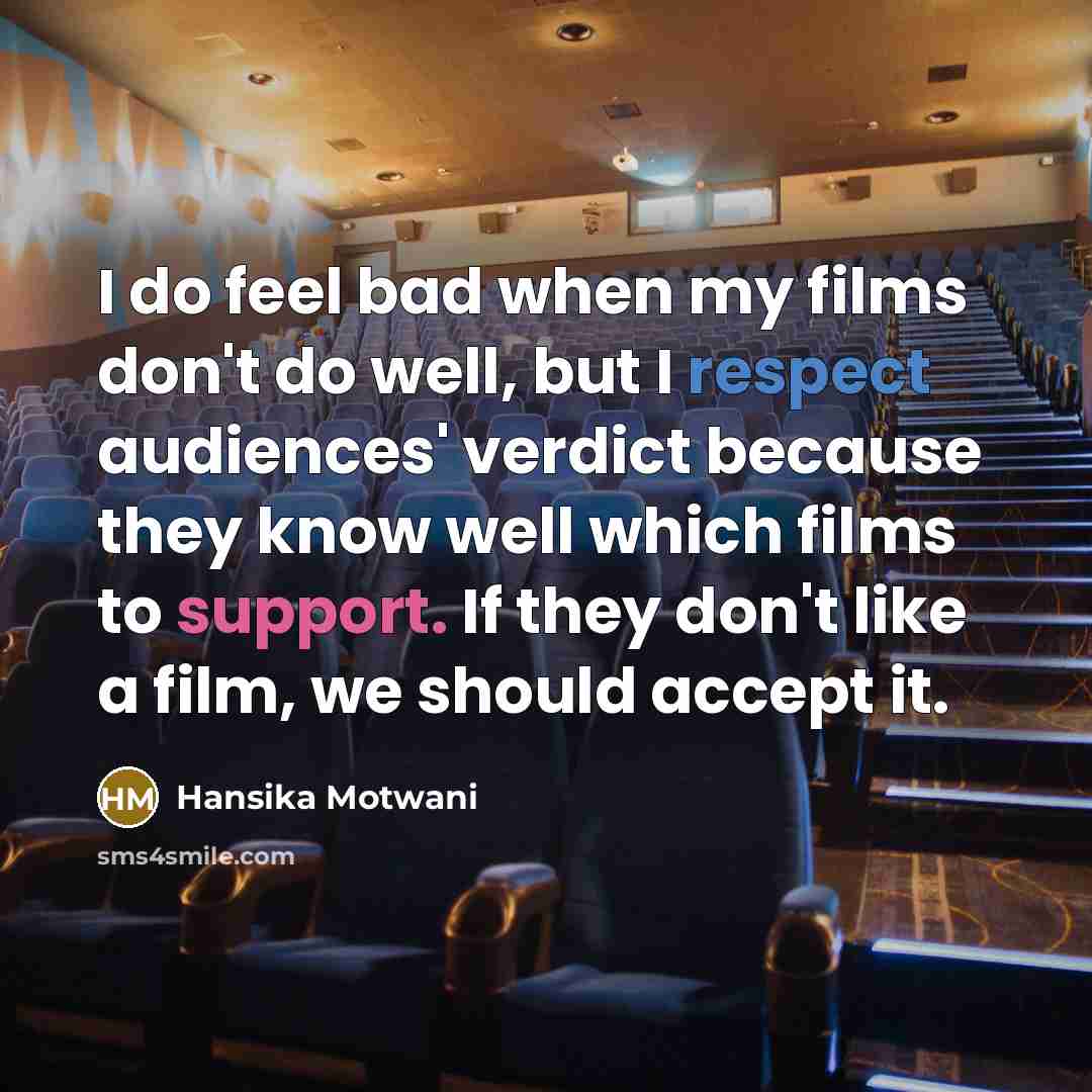 “I do feel bad when my films don't do well, but I respect audiences' verdict because they know well which films to support. If they don't like a film, we should accept it.” quote by Hansika Motwani