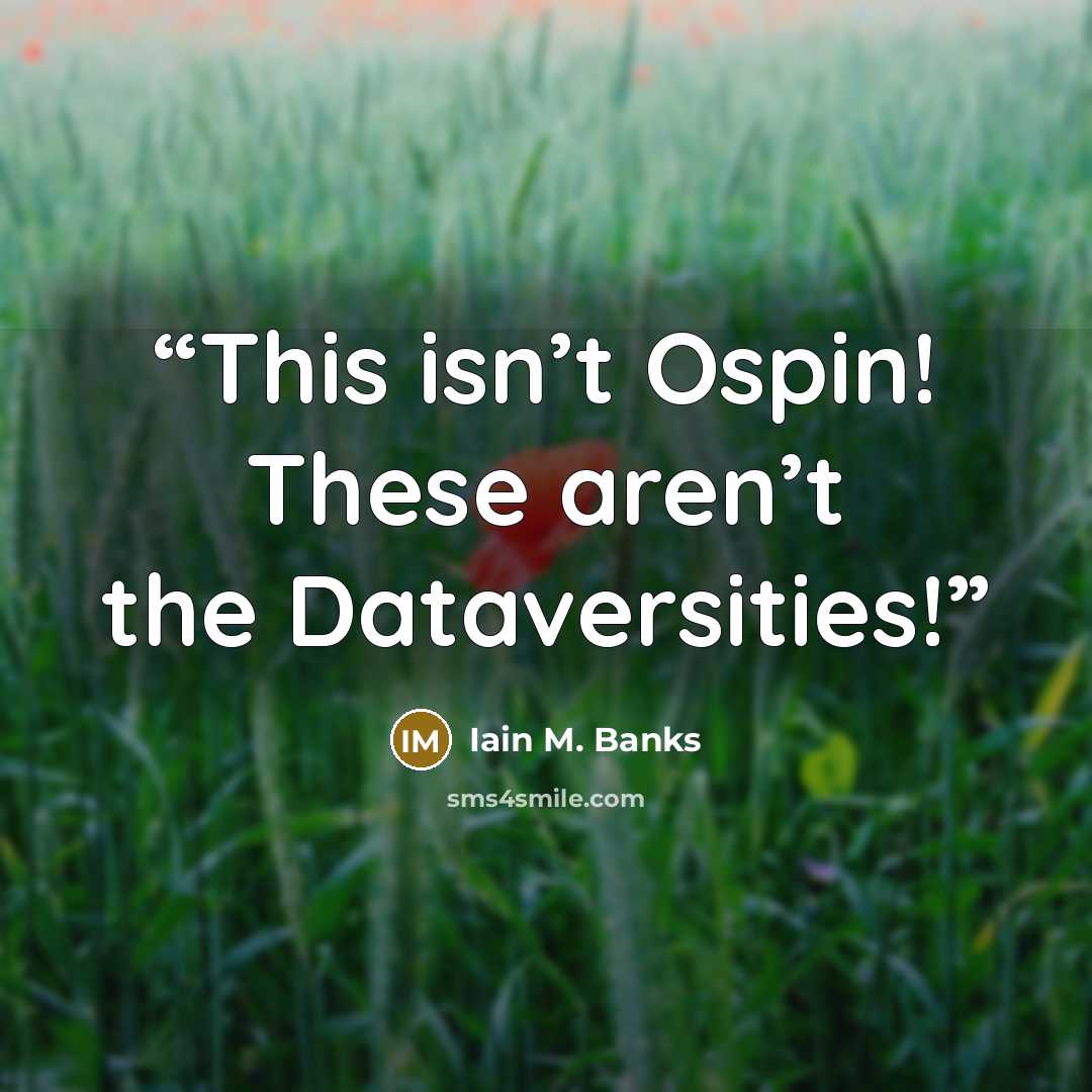 “This isn’t Ospin! These aren’t the Dataversities!” quote by Iain M. Banks