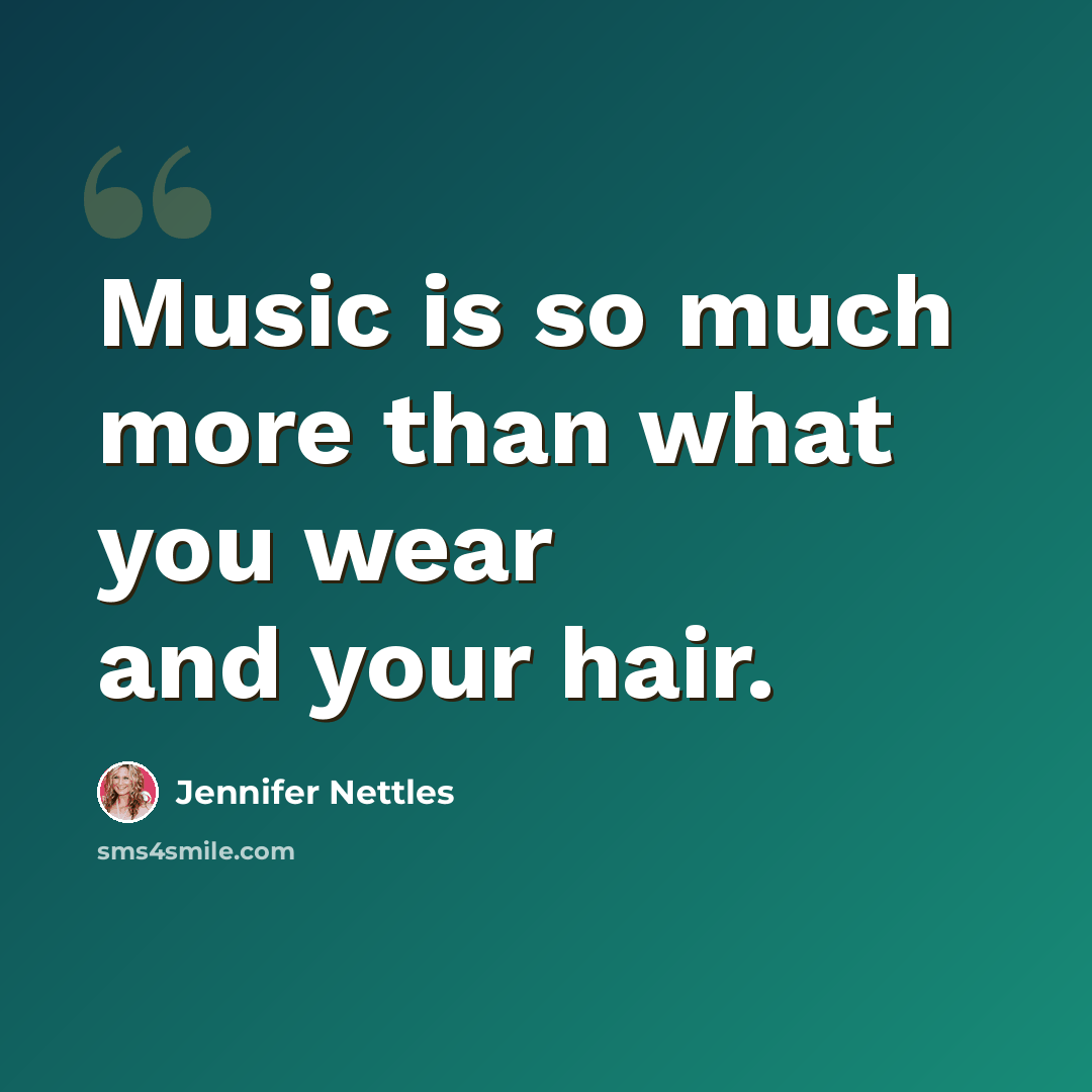 “Music is so much more than what you wear and your hair.” quote by Jennifer Nettles
