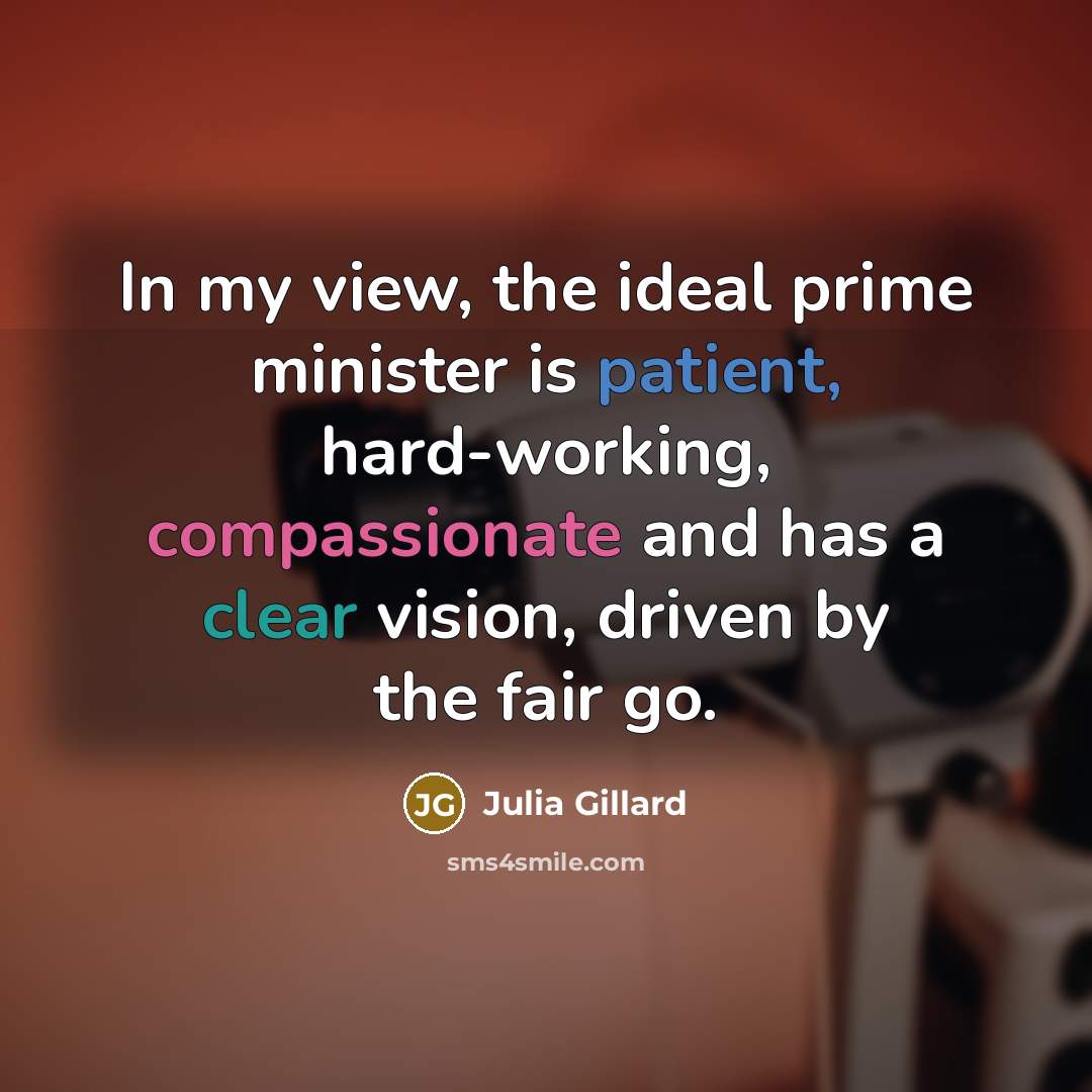 “In my view, the ideal prime minister is patient, hard-working, compassionate and has a clear vision, driven by the fair go.” quote by Julia Gillard