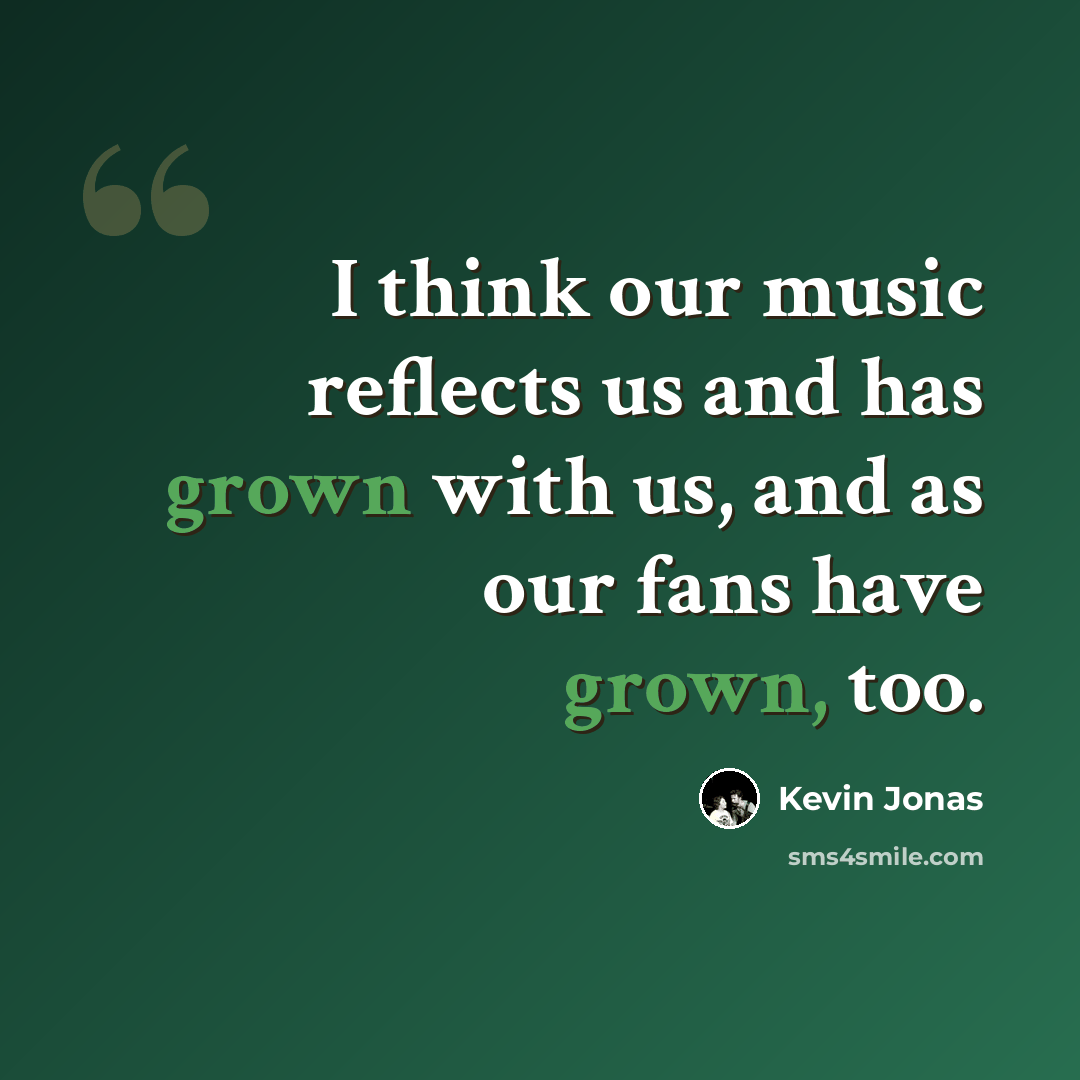 “I think our music reflects us and has grown with us, and as our fans have grown, too.” quote by Kevin Jonas