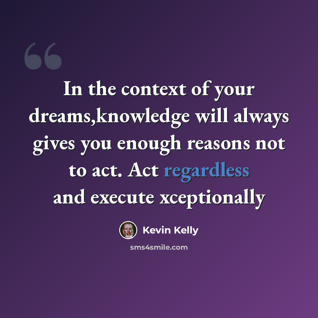 “In the context of your dreams,knowledge will always gives you enough reasons not to act. Act regardless and execute xceptionally” quote by Kevin Kelly
