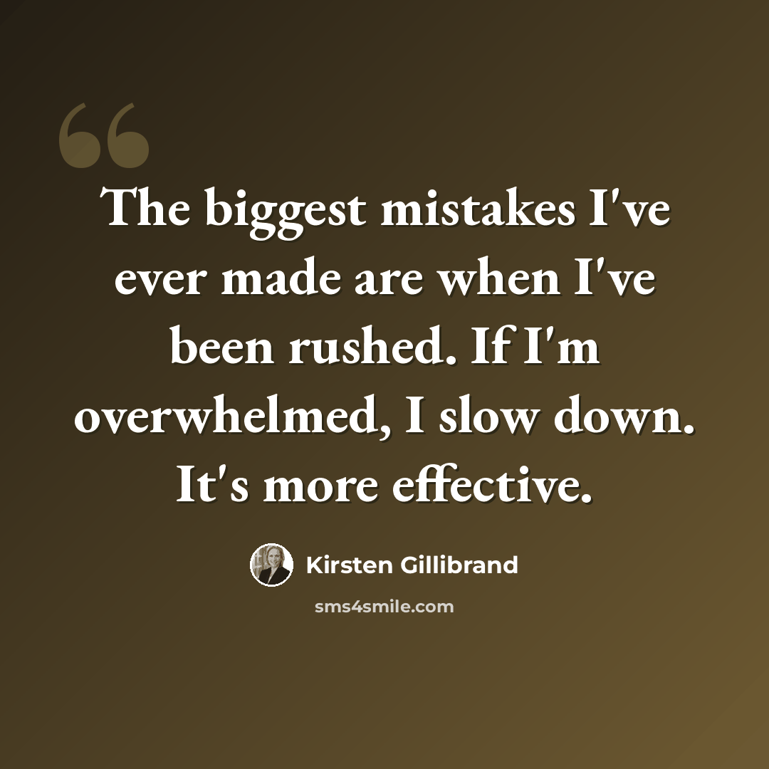 “The biggest mistakes I've ever made are when I've been rushed. If I'm overwhelmed, I slow down. It's more effective.” quote by Kirsten Gillibrand