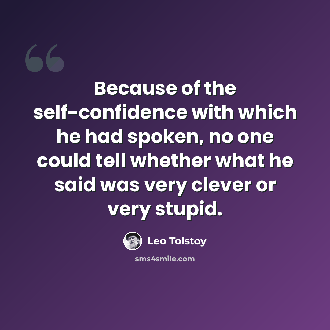 “Because of the self-confidence with which he had spoken, no one could tell whether what he said was very clever or very stupid.” quote by Leo Tolstoy