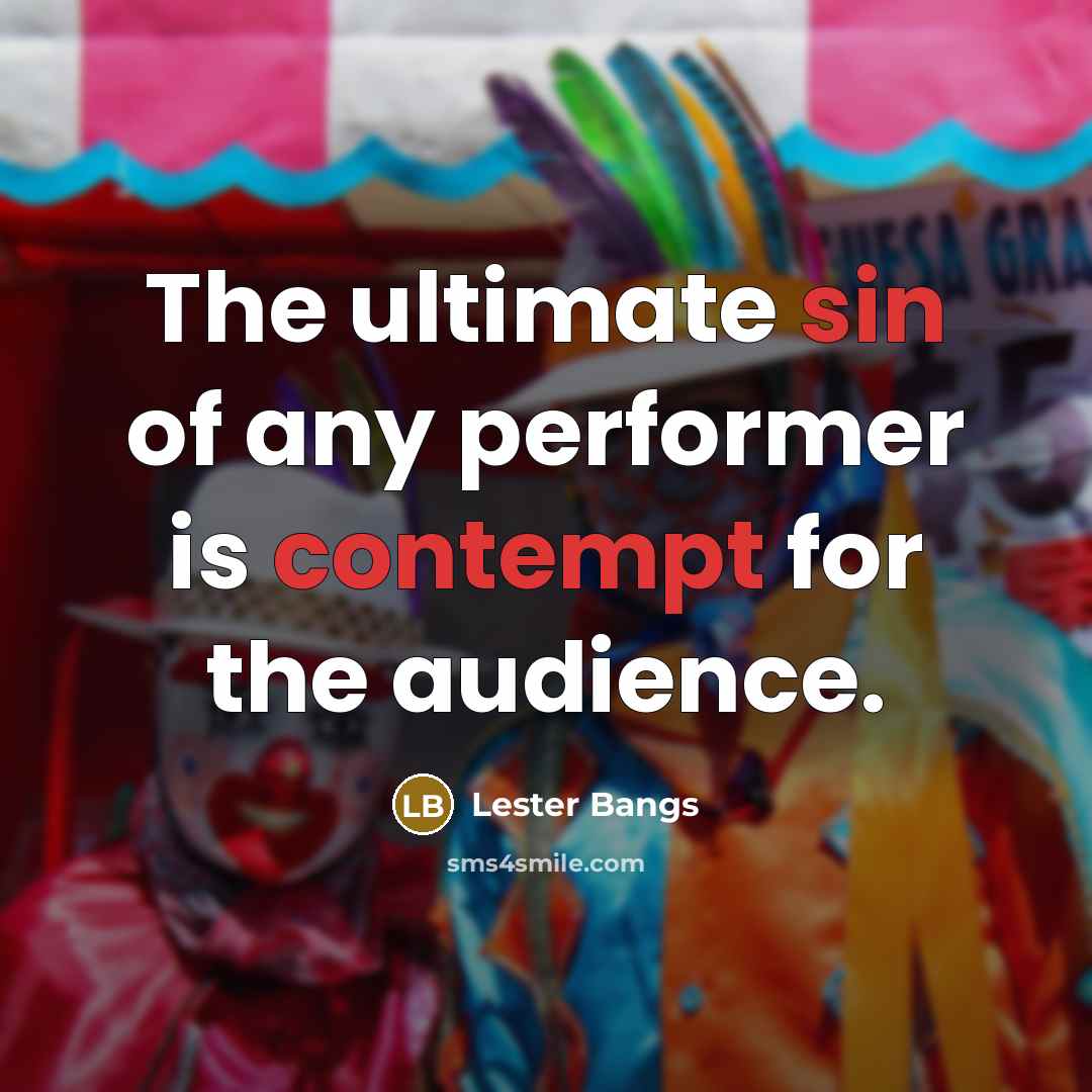“The ultimate sin of any performer is contempt for the audience.” quote by Lester Bangs