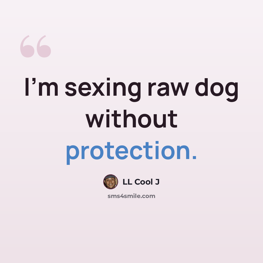 “I'm sexing raw dog without protection.” quote by LL Cool J