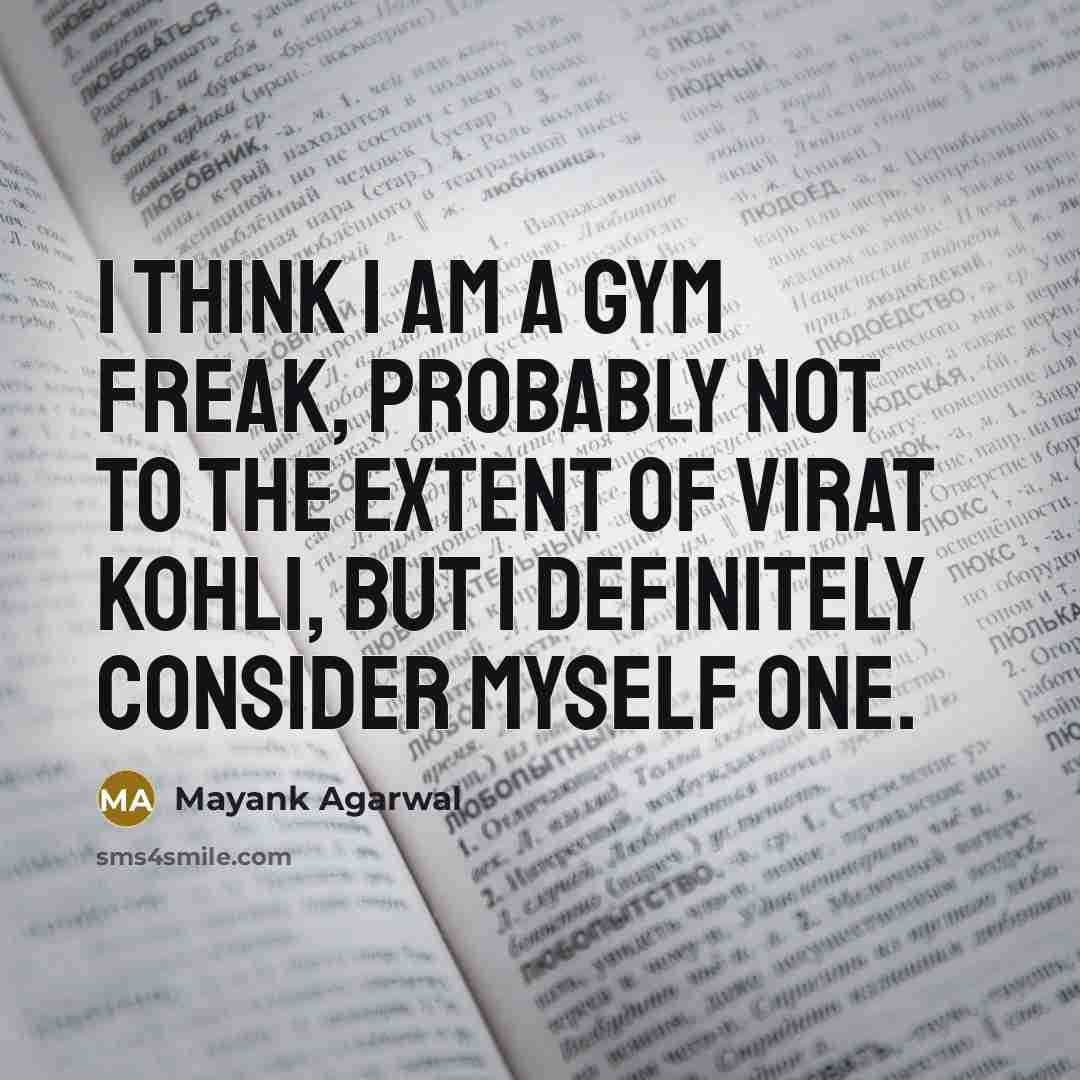 “I think I am a gym freak, probably not to the extent of Virat Kohli, but I definitely consider myself one.” quote by Mayank Agarwal