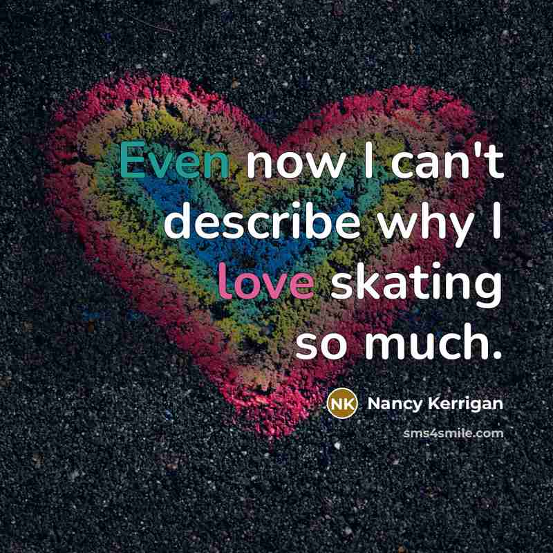 “Even now I can't describe why I love skating so much.” quote by Nancy Kerrigan