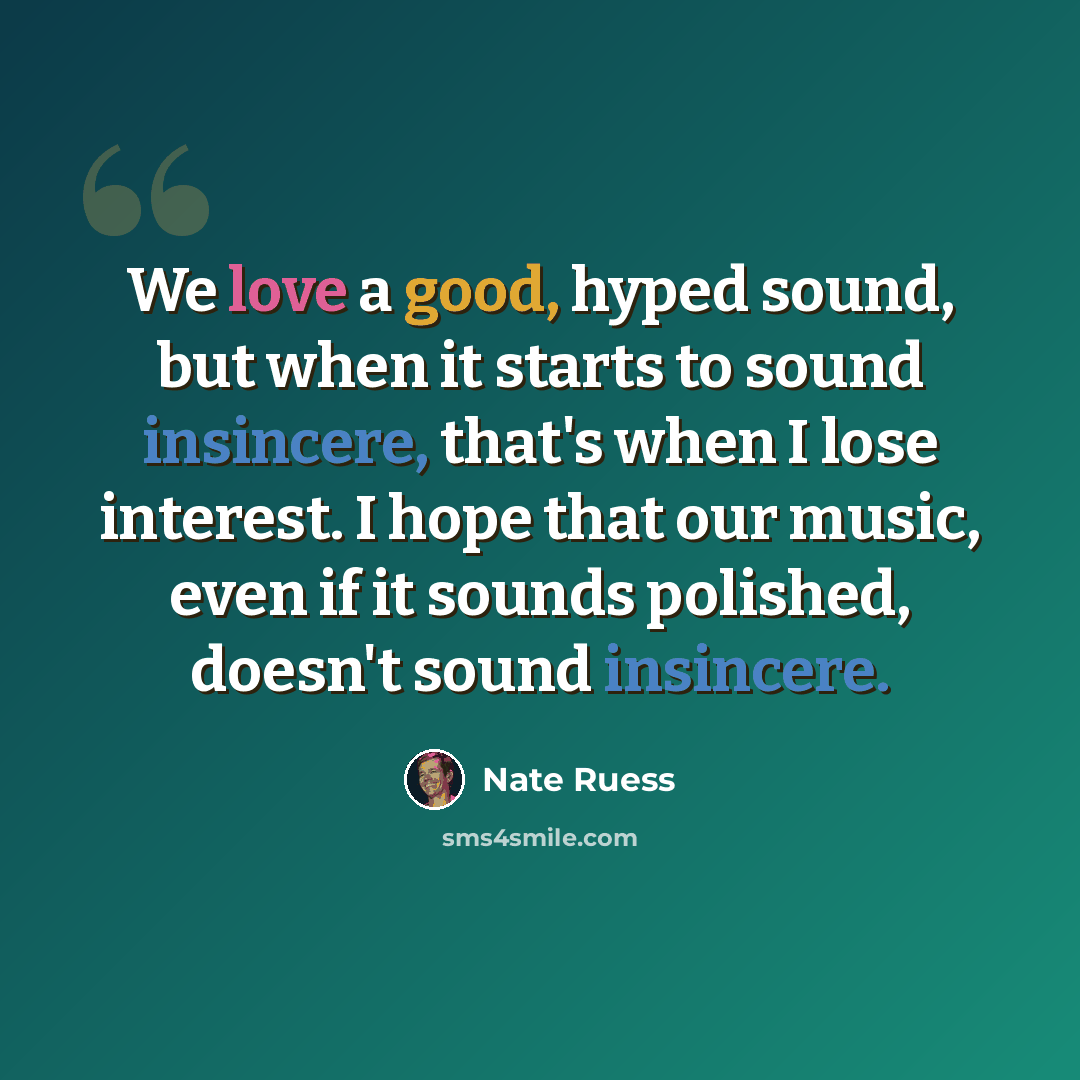 “We love a good, hyped sound, but when it starts to sound insincere, that's when I lose interest. I hope that our music, even if it sounds polished, doesn't sound insincere.” quote by Nate Ruess