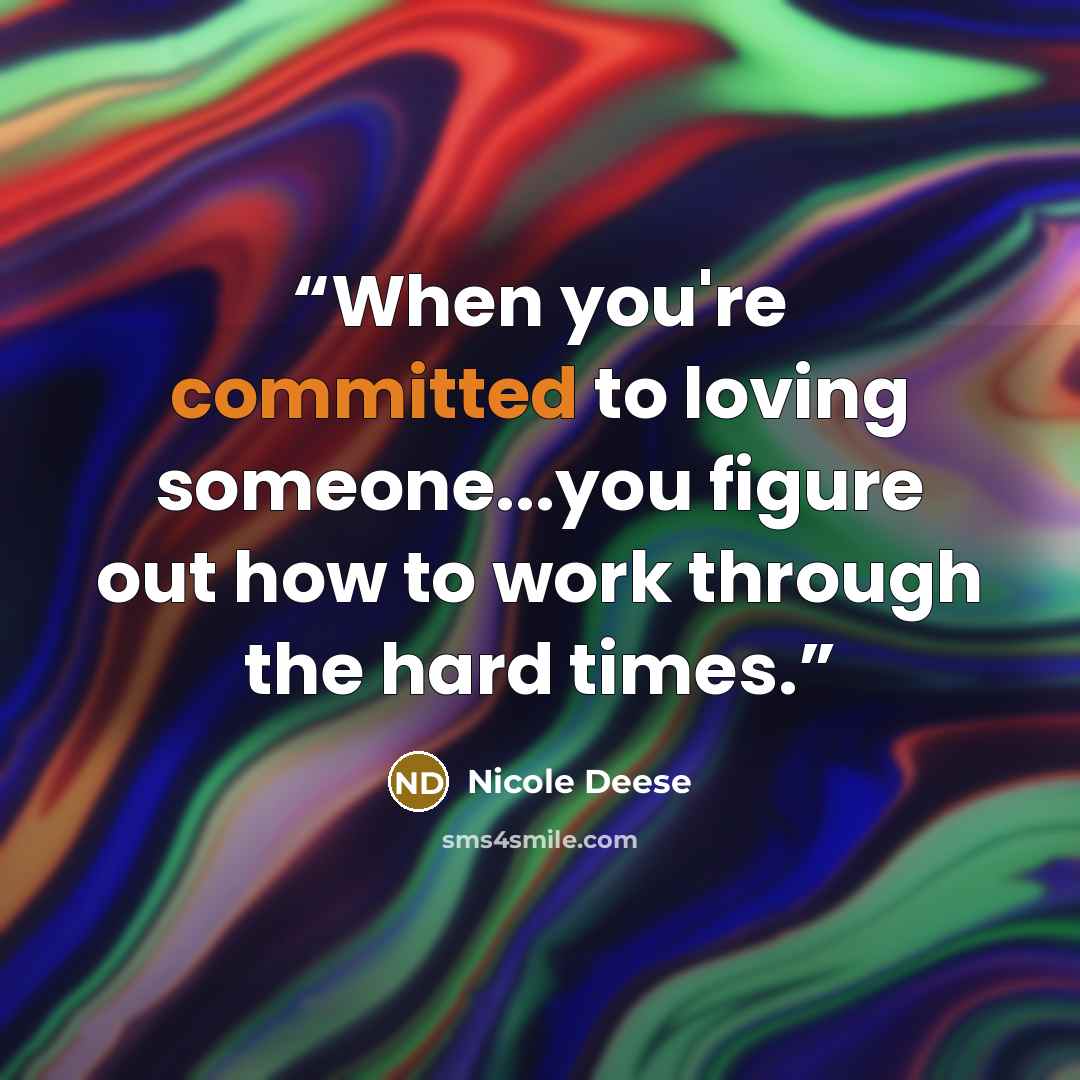 “When you're committed to loving someone...you figure out how to work through the hard times.” quote by Nicole Deese