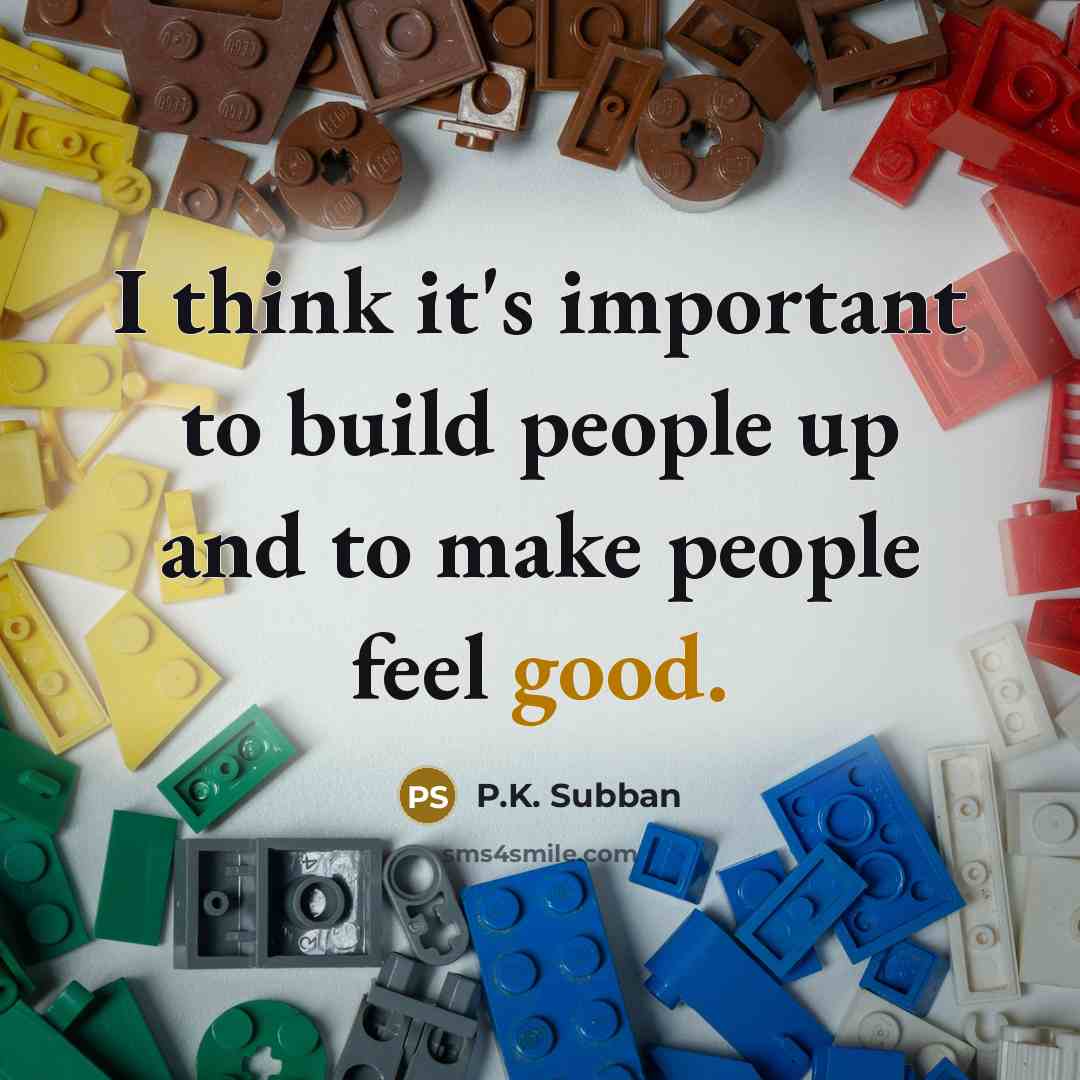 “I think it's important to build people up and to make people feel good.” quote by P.K. Subban