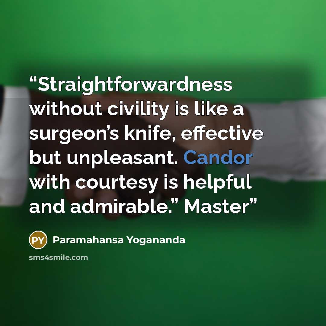 “Straightforwardness without civility is like a surgeon’s knife, effective but unpleasant. Candor with courtesy is helpful and admirable.” Master” quote by Paramahansa Yogananda