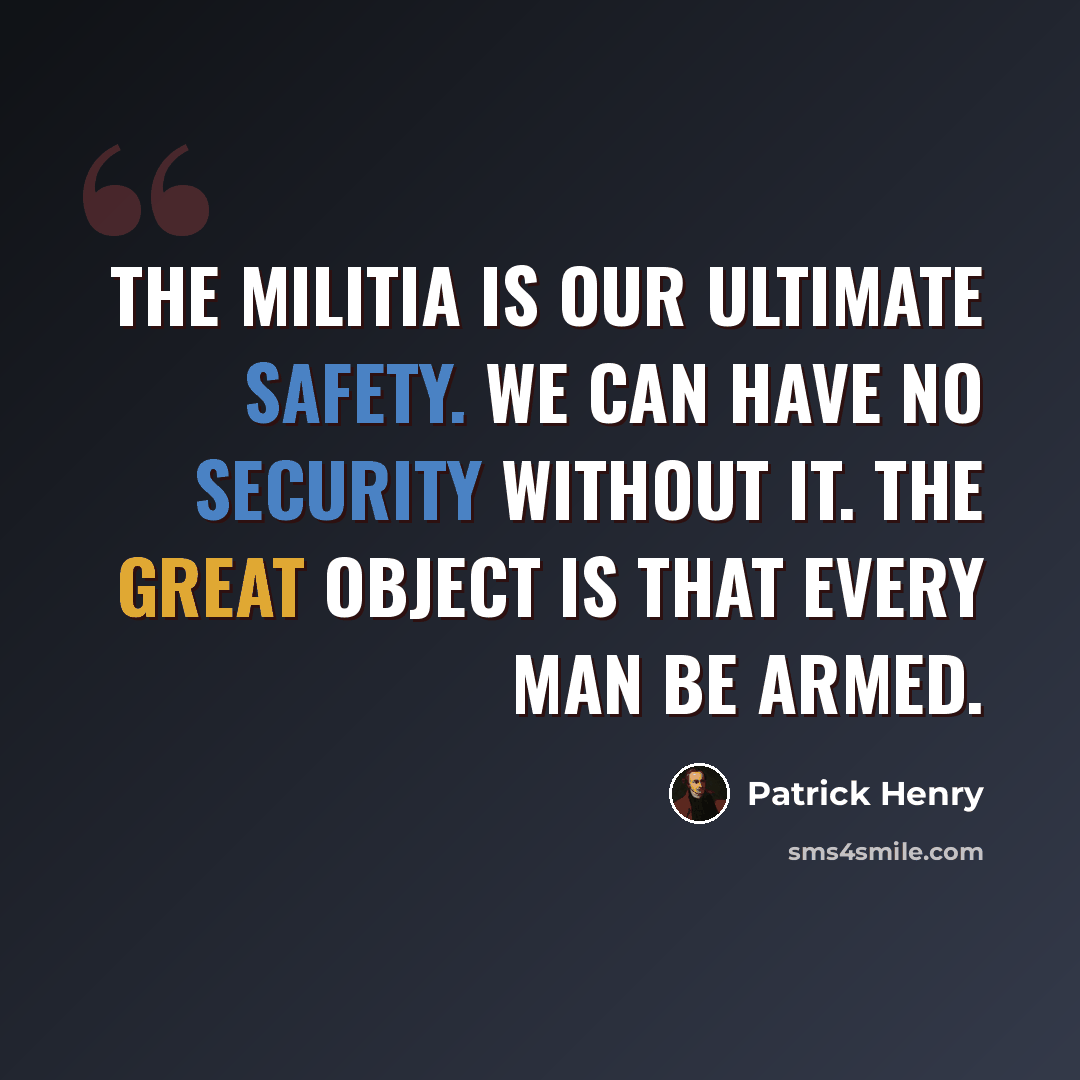 “The militia is our ultimate safety. We can have no security without it. The great object is that every man be armed.” quote by Patrick Henry
