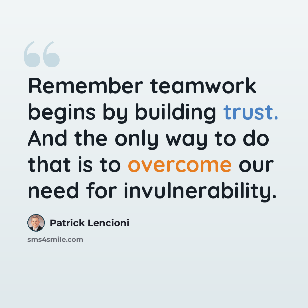 “Remember teamwork begins by building trust. And the only way to do that is to overcome our need for invulnerability.” quote by Patrick Lencioni