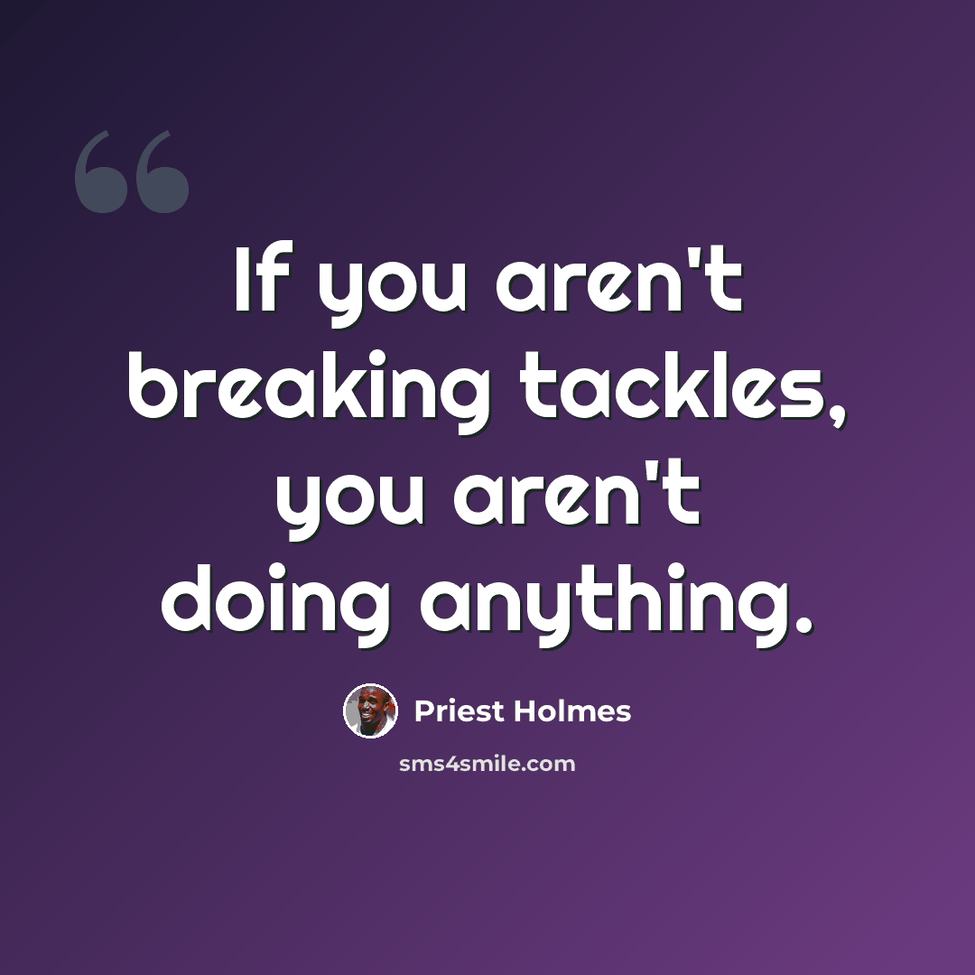 “If you aren't breaking tackles, you aren't doing anything.” quote by Priest Holmes