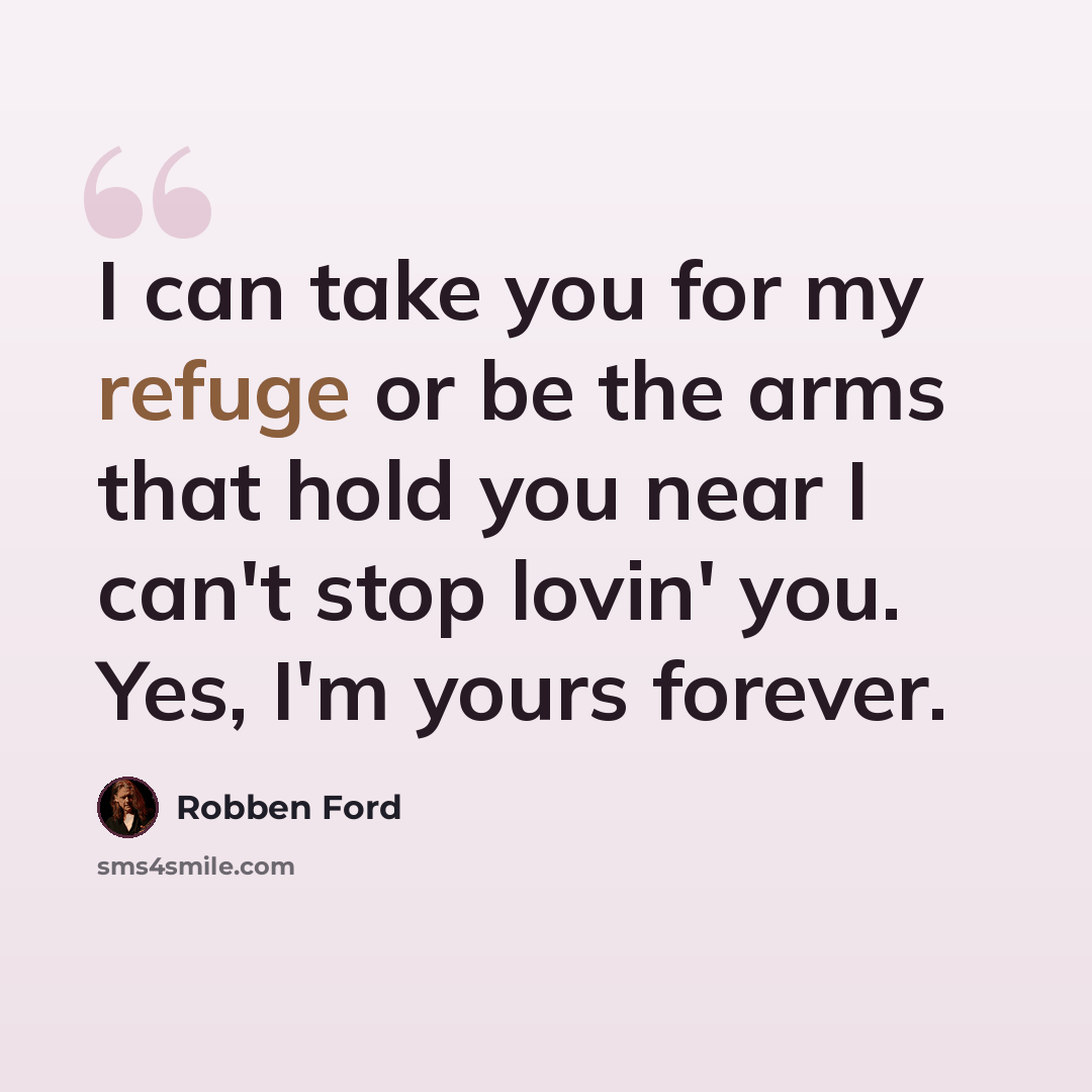 “I can take you for my refuge or be the arms that hold you near I can't stop lovin' you. Yes, I'm yours forever.” quote by Robben Ford