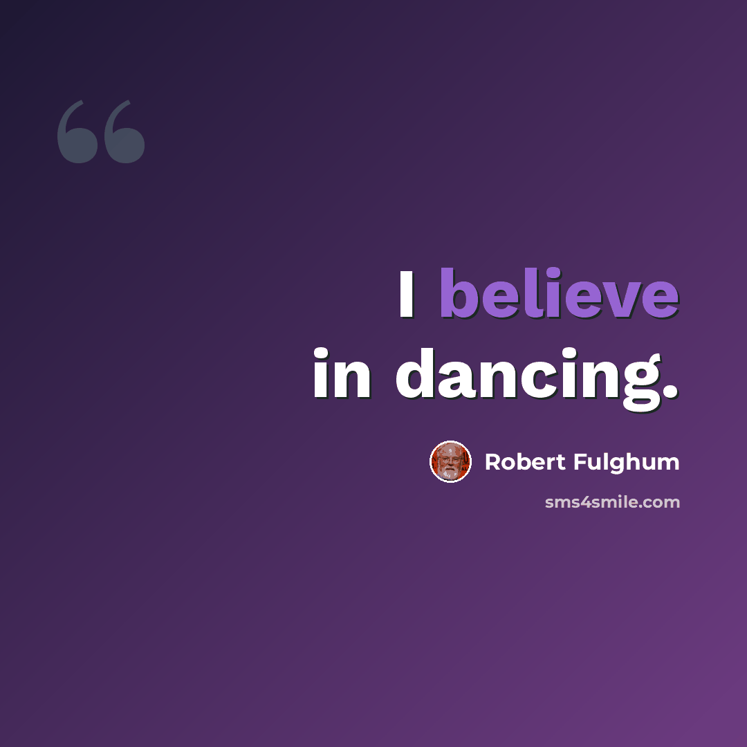 “I believe in dancing.” quote by Robert Fulghum