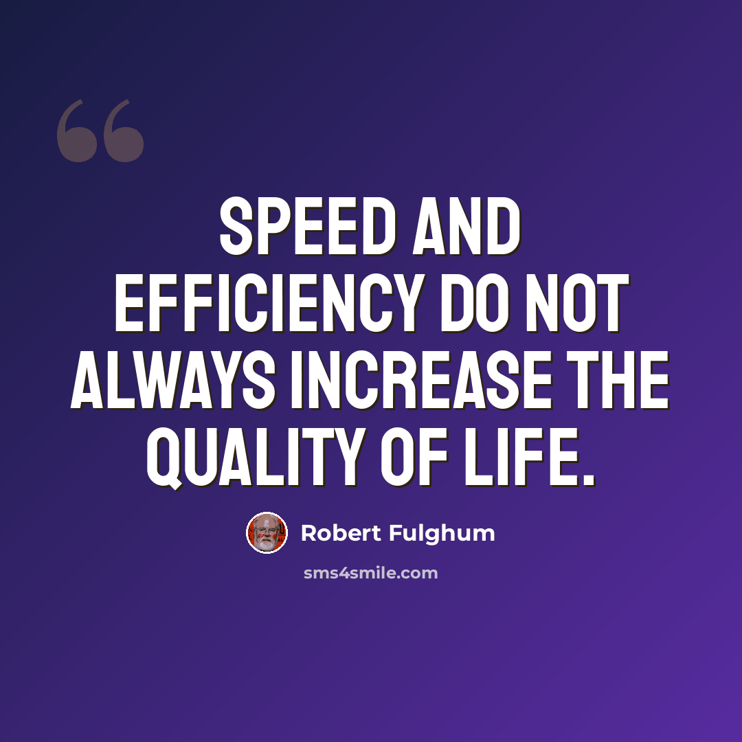 “Speed and efficiency do not always increase the quality of life.” quote by Robert Fulghum