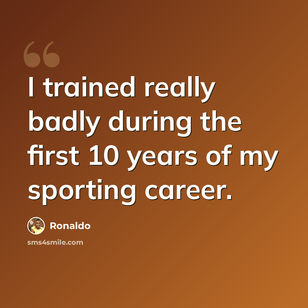 “I trained really badly during the first 10 years of my sporting career.” quote by Ronaldo