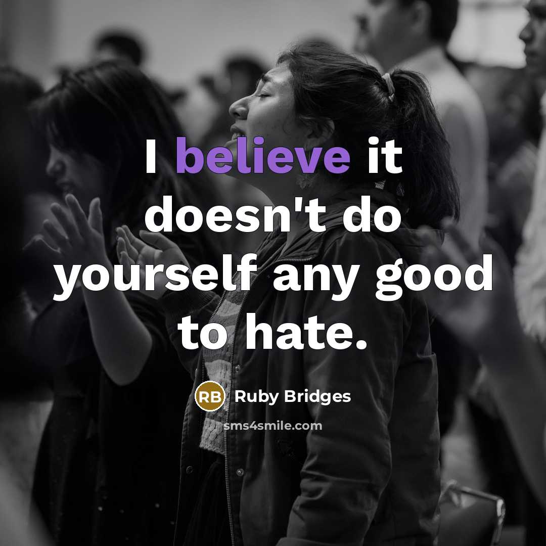 “I believe it doesn't do yourself any good to hate.” quote by Ruby Bridges