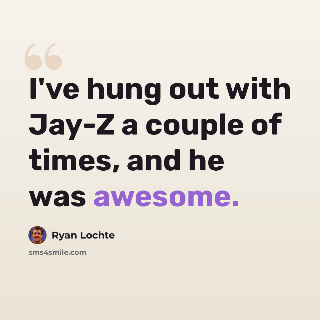 “I've hung out with Jay-Z a couple of times, and he was awesome.” quote by Ryan Lochte