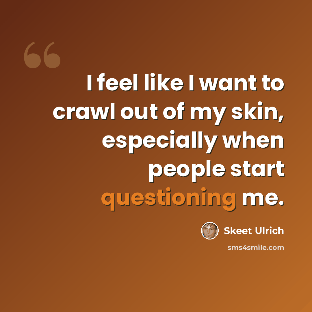 “I feel like I want to crawl out of my skin, especially when people start questioning me.” quote by Skeet Ulrich
