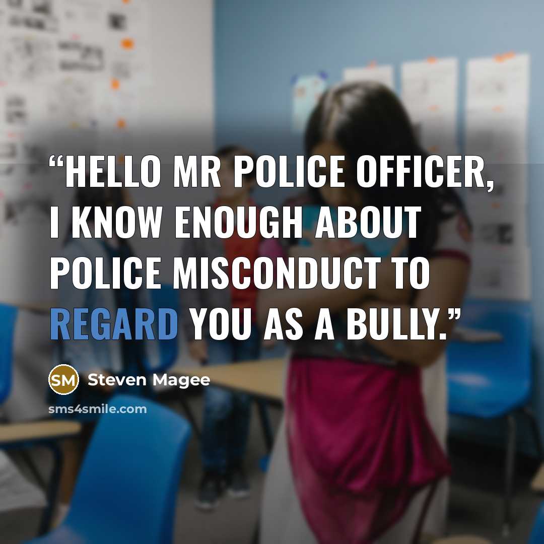 “Hello Mr Police Officer, I know enough about police misconduct to regard you as a bully.” quote by Steven Magee