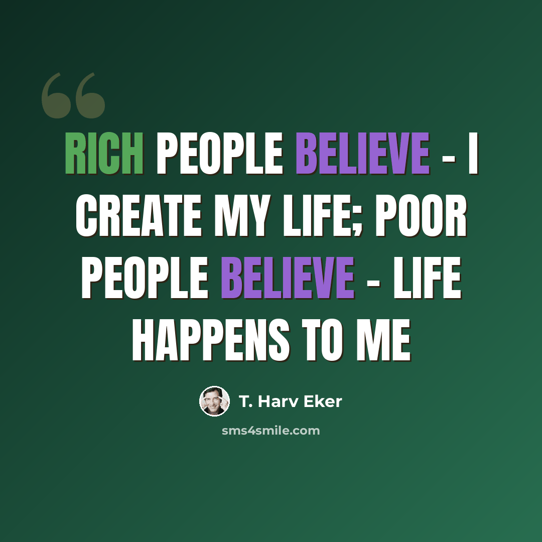 “Rich people believe - I create my life; poor people believe - life happens to me” quote by T. Harv Eker