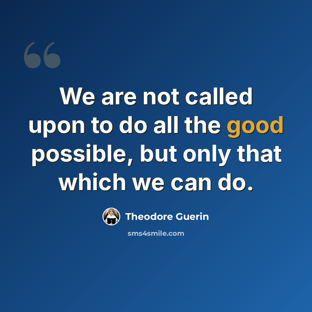 “We are not called upon to do all the good possible, but only that which we can do.” quote by Theodore Guerin