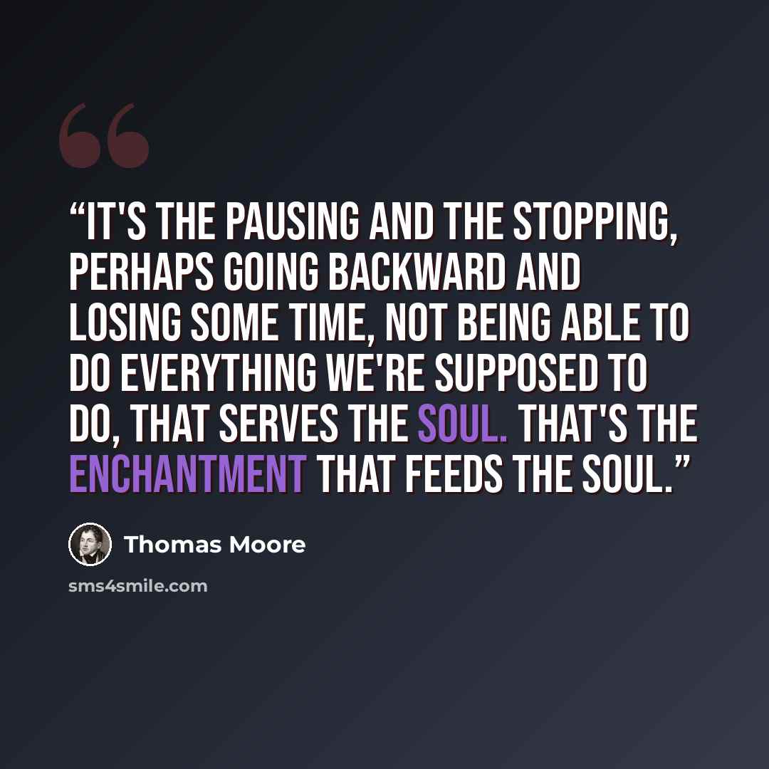 “It's the pausing and the stopping, perhaps going backward and losing some time, not being able to do everything we're supposed to do, that serves the soul. That's the enchantment that feeds the soul.” quote by Thomas Moore