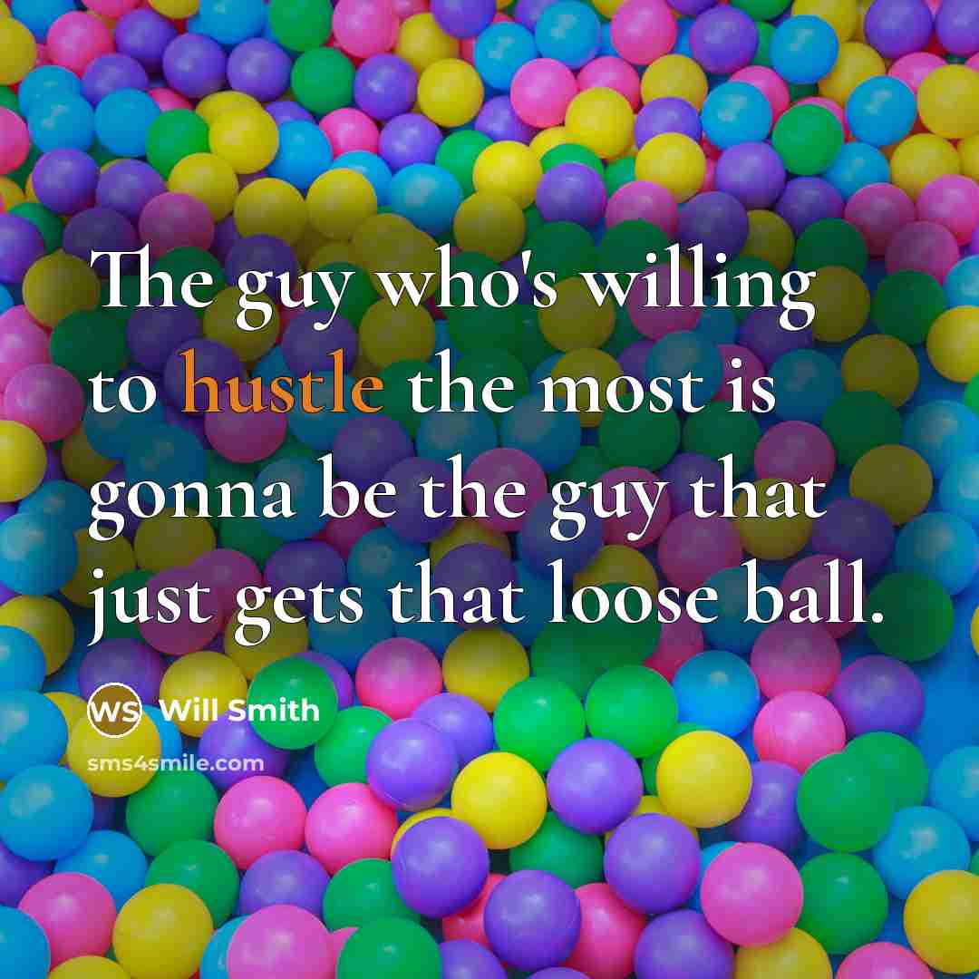 “The guy who's willing to hustle the most is gonna be the guy that just gets that loose ball.” quote by Will Smith