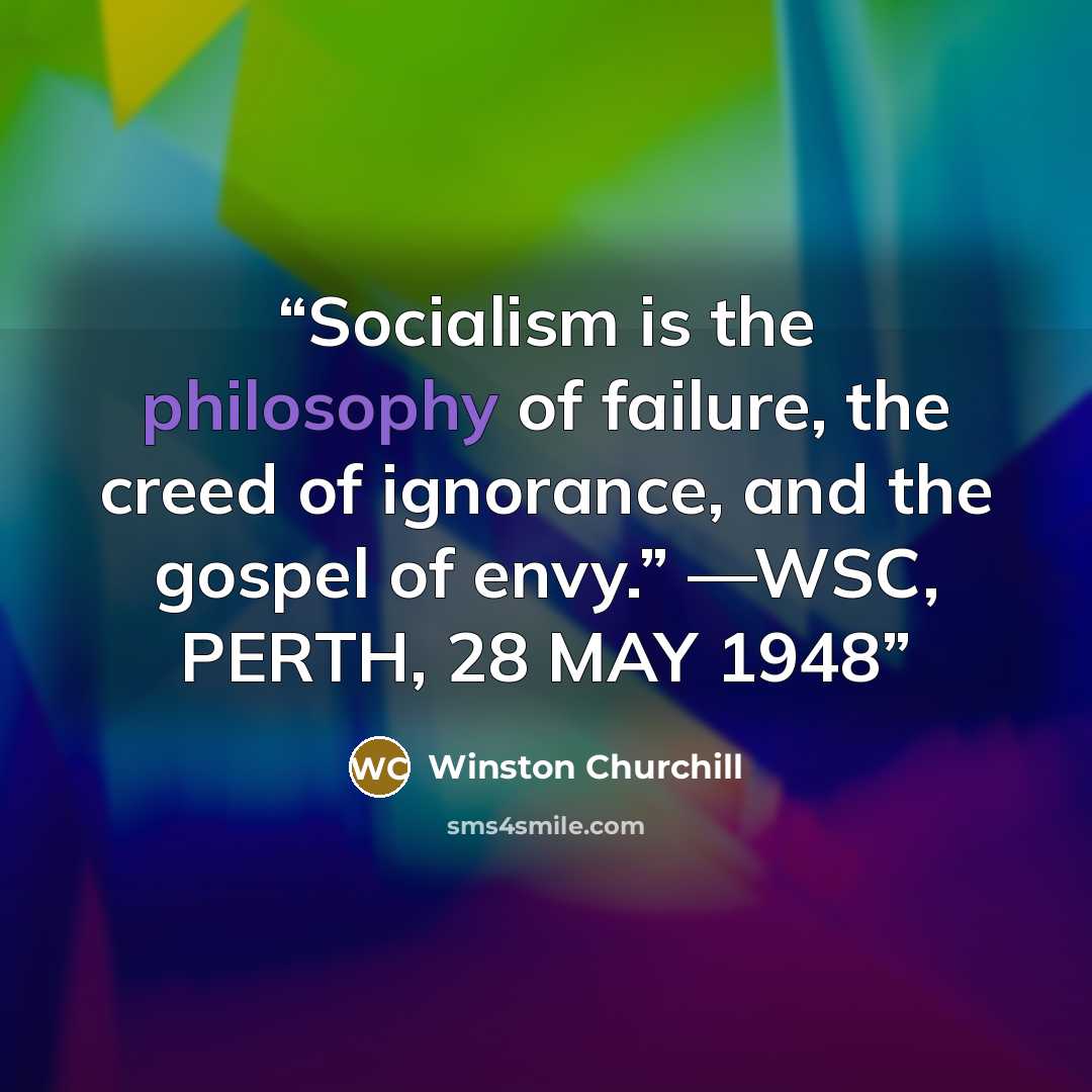“Socialism is the philosophy of failure, the creed of ignorance, and the gospel of envy.” —WSC, PERTH, 28 MAY 1948” quote by Winston Churchill
