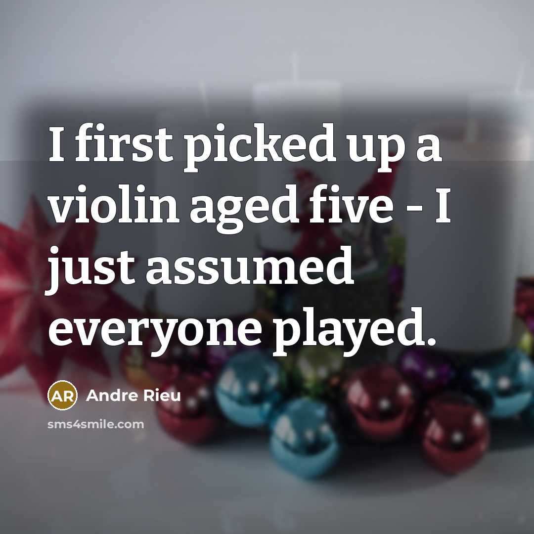 “I first picked up a violin aged five - I just assumed everyone played.” quote by Andre Rieu