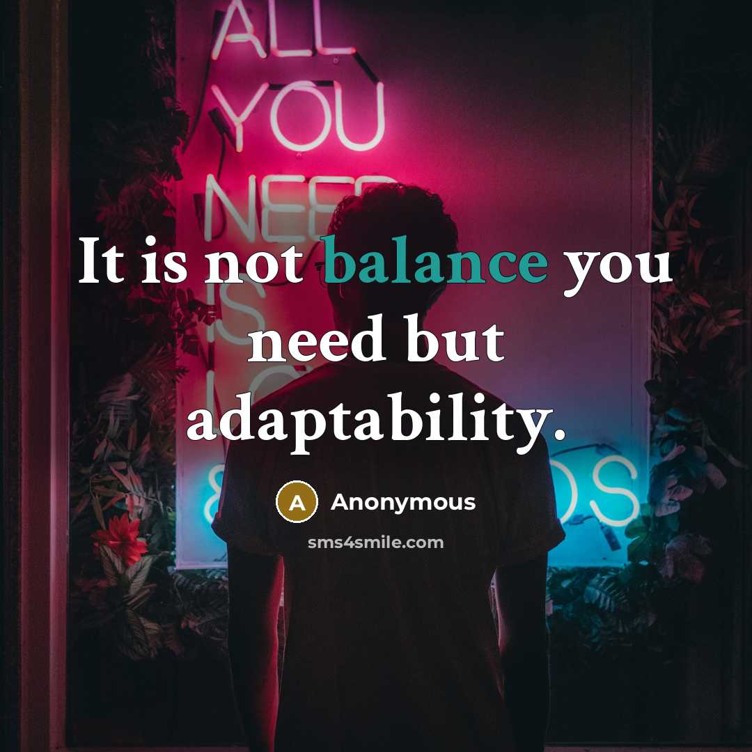 “It is not balance you need but adaptability.” quote by Anonymous
