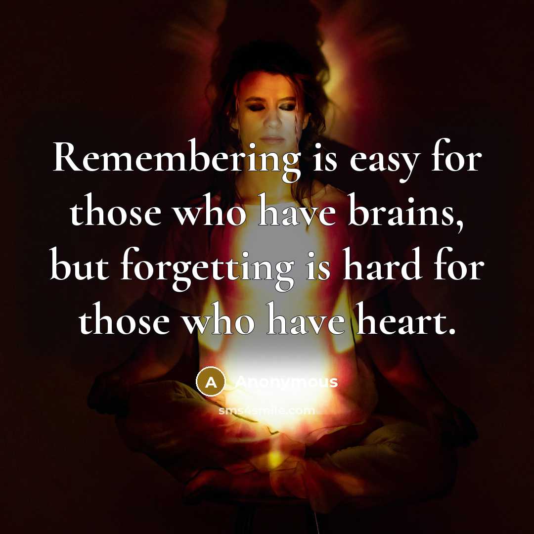 “Remembering is easy for those who have brains, but forgetting is hard for those who have heart.” quote by Anonymous
