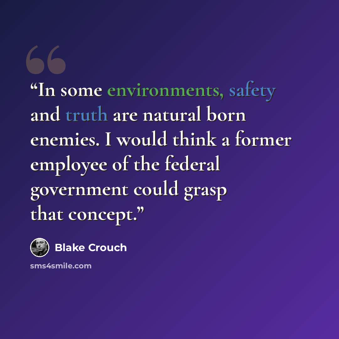 “In some environments, safety and truth are natural born enemies. I would think a former employee of the federal government could grasp that concept.” quote by Blake Crouch