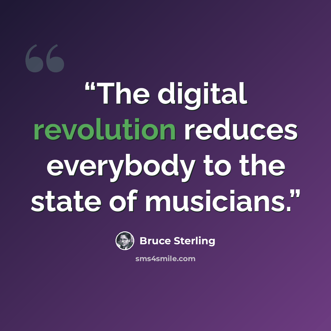 “The digital revolution reduces everybody to the state of musicians.” quote by Bruce Sterling