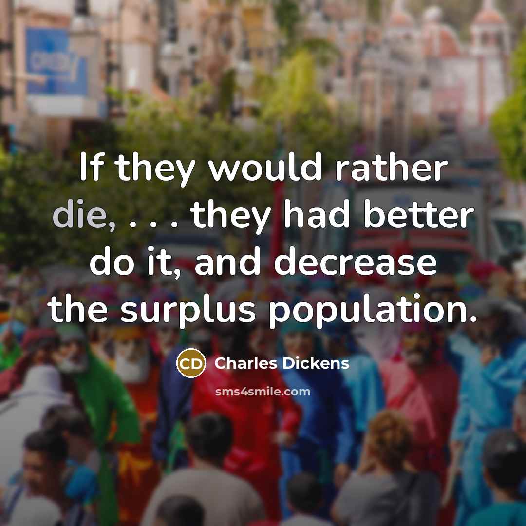 “If they would rather die, . . . they had better do it, and decrease the surplus population.” quote by Charles Dickens