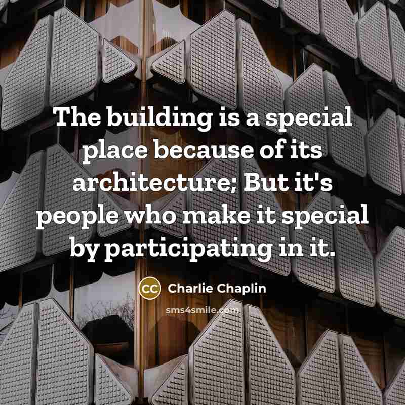 “The building is a special place because of its architecture; But it's people who make it special by participating in it.” quote by Charlie Chaplin