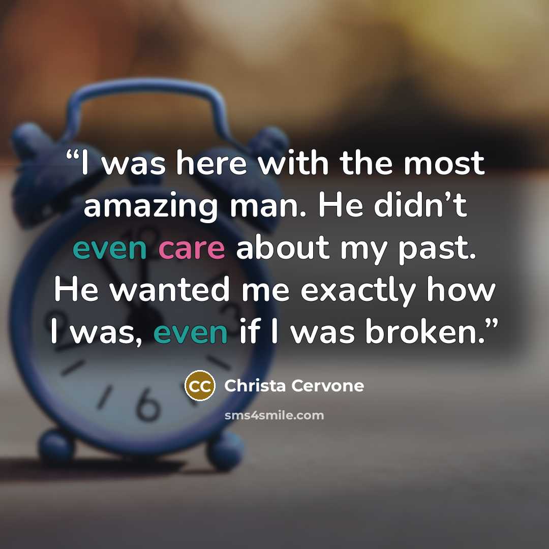 “I was here with the most amazing man. He didn’t even care about my past. He wanted me exactly how I was, even if I was broken.” quote by Christa Cervone