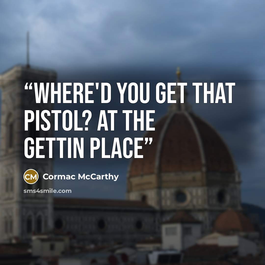 “where'd you get that pistol? At the gettin place” quote by Cormac McCarthy