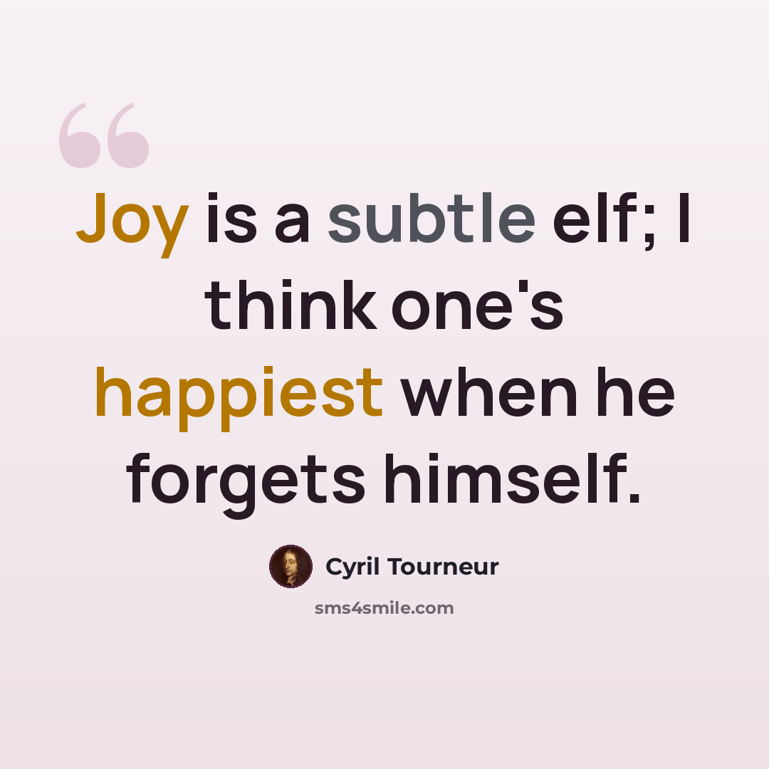 “Joy is a subtle elf; I think one's happiest when he forgets himself.” quote by Cyril Tourneur