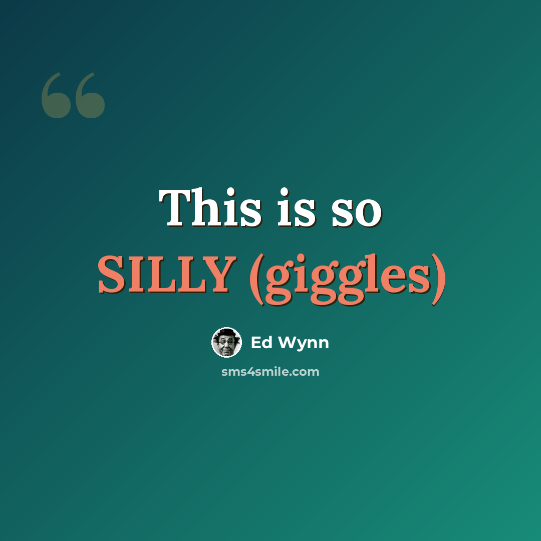 “This is so SILLY (giggles)” quote by Ed Wynn