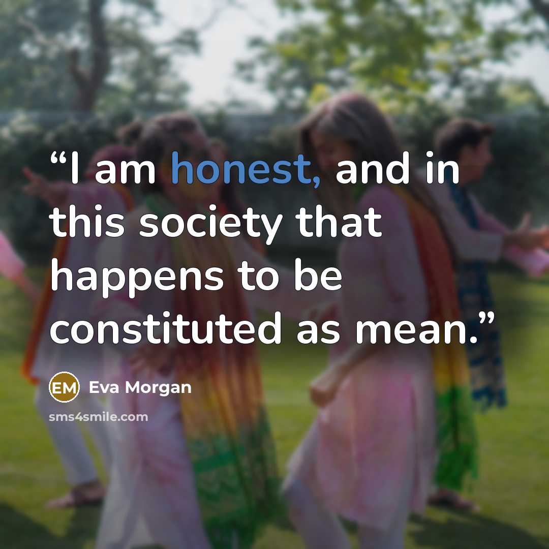 “I am honest, and in this society that happens to be constituted as mean.” quote by Eva Morgan