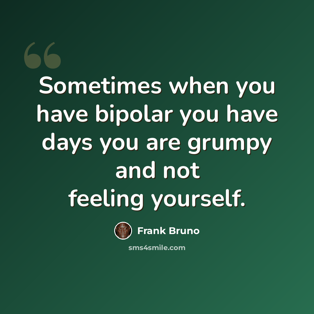 “Sometimes when you have bipolar you have days you are grumpy and not feeling yourself.” quote by Frank Bruno