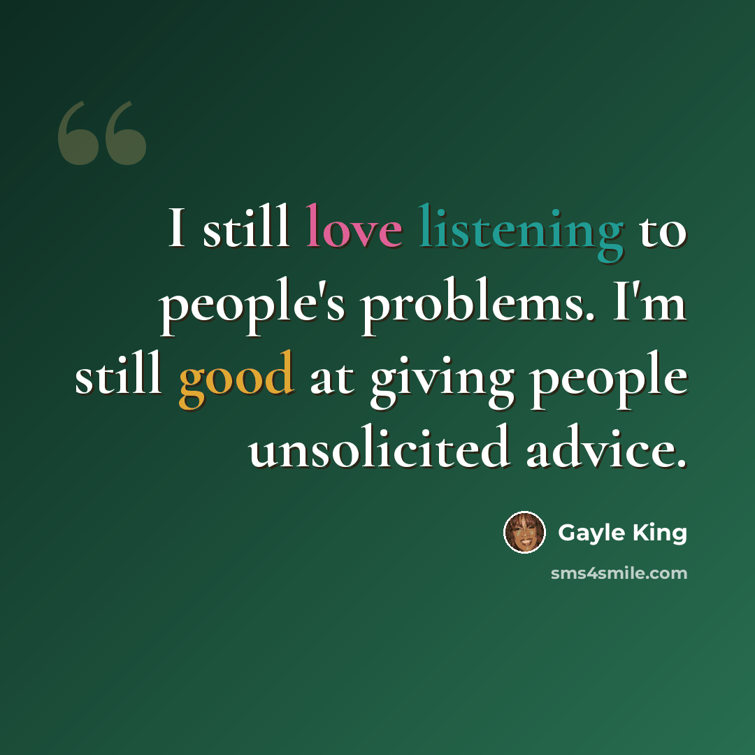“I still love listening to people's problems. I'm still good at giving people unsolicited advice.” quote by Gayle King